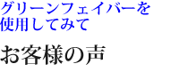 グリーンフェイバーを使用してみて「お客様の声」