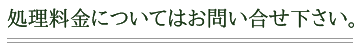 処理料金についてはお問い合せ下さい